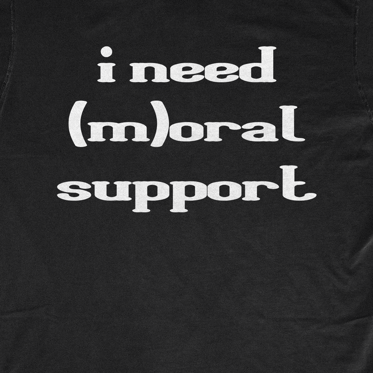 I NEED (M)ORAL SUPPORT