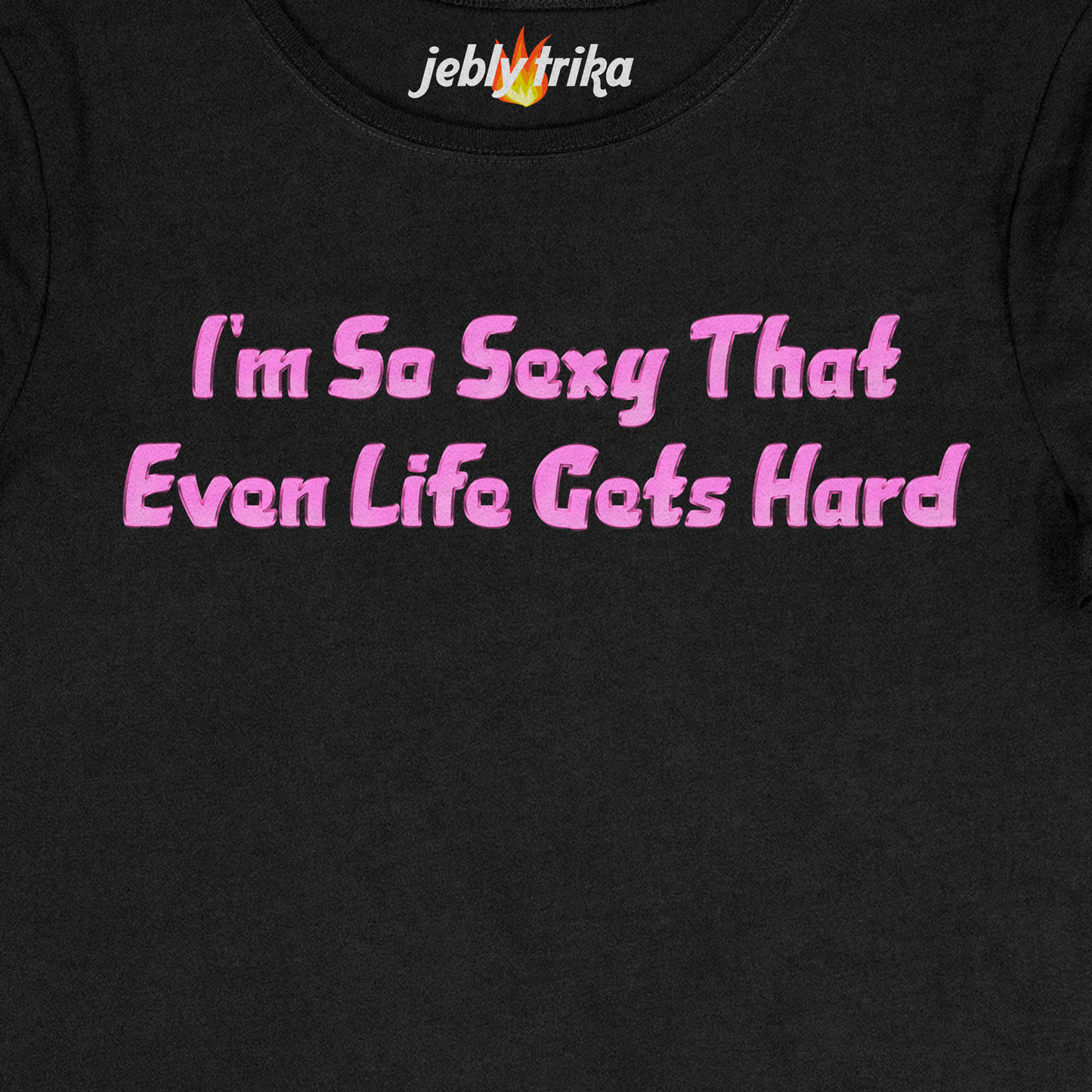 I'M SO SEXY THAT EVEN LIFE GETS HARD - BABY TEE