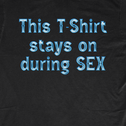 THIS TSHIRT STAYS ON DURING SEX