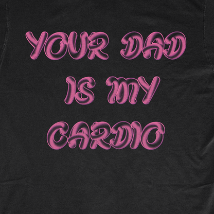 YOUR DAD IS MY CARDIO