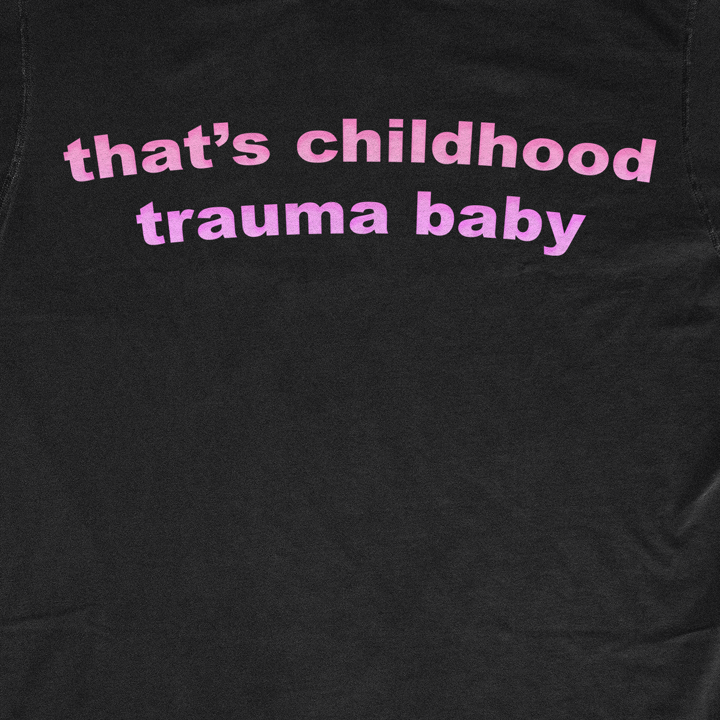 THAT'S CHILDHOOD TRAUMA BABY