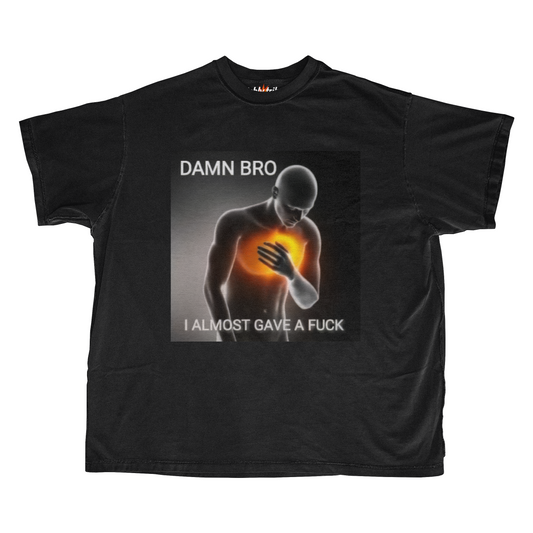 DAMN BRO I ALMOST GAVE A FUCK