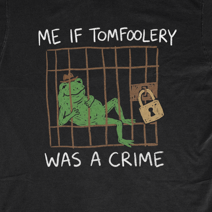 ME IF TOMFOOLERY WAS A CRIME