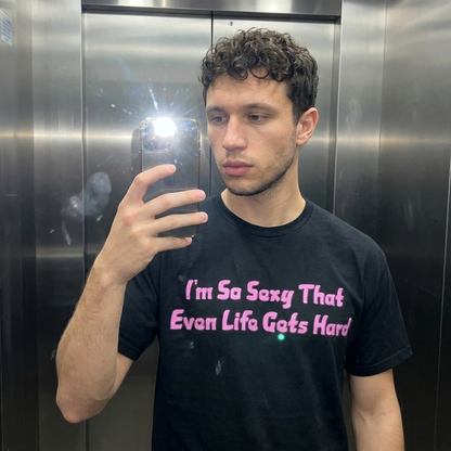I'M SO SEXY THAT EVEN LIFE GETS HARD