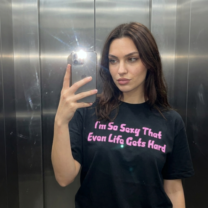 I'M SO SEXY THAT EVEN LIFE GETS HARD