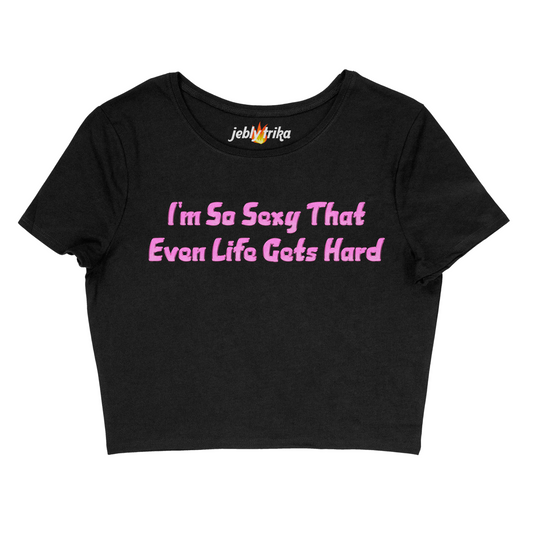 I'M SO SEXY THAT EVEN LIFE GETS HARD - BABY TEE